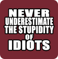 never underestimate the power of idiots